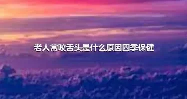 老人常咬舌头是什么原因四季保健