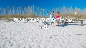 老人们的疑难杂症也许是心病养性