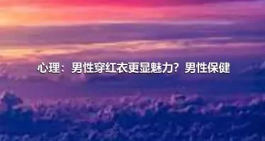 心理：男性穿红衣更显魅力？男性保健