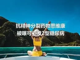 抗精神分裂药物思维康被曝可引发2型糖尿病