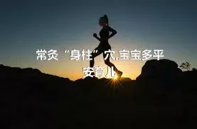 常灸“身柱”穴,宝宝多平安育儿