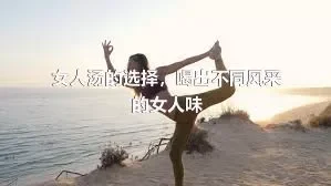 女人汤的选择，喝出不同风采的女人味