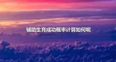 辅助生育成功概率计算如何呢