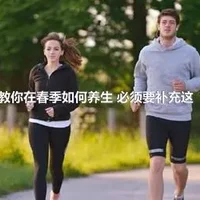 李时珍教你在春季如何养生 必须要补充这“五味”