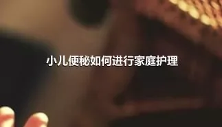 小儿便秘如何进行家庭护理