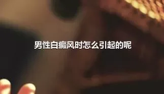 男性白癜风时怎么引起的呢