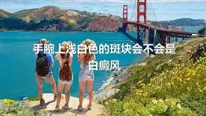 手腕上浅白色的斑块会不会是白癜风