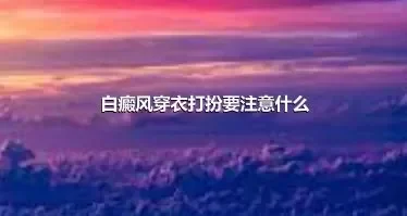 白癜风穿衣打扮要注意什么