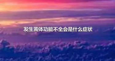 发生黄体功能不全会是什么症状