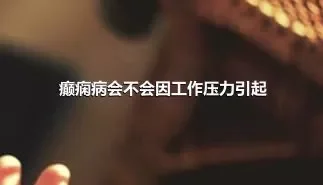 癫痫病会不会因工作压力引起