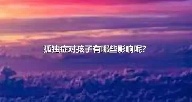 孤独症对孩子有哪些影响呢？