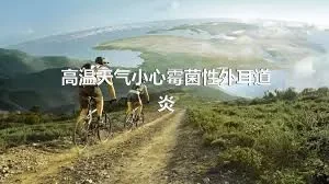 高温天气小心霉菌性外耳道炎