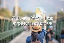 遇到小病症怎么办？医生绝不会说的厨房救命6宝