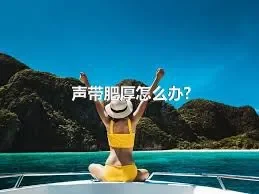 声带肥厚怎么办?