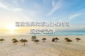 过敏性鼻炎怎么办保持周围空气洁净