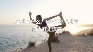 流感吃什么？6种天然“感冒药”赶走流感