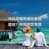 中风早期有哪些表现症状？中风的饮食建议