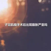 子宫肌瘤手术后出现腹胀严重吗