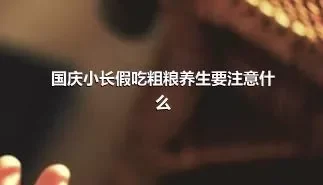 国庆小长假吃粗粮养生要注意什么