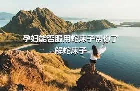 孕妇能否服用蛇床子帮你了解蛇床子