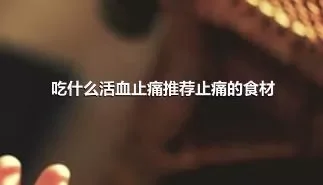 吃什么活血止痛推荐止痛的食材