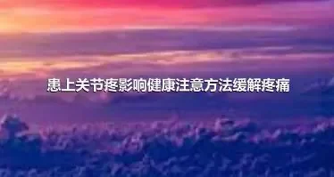 患上关节疼影响健康注意方法缓解疼痛