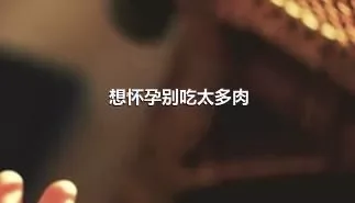 想怀孕别吃太多肉