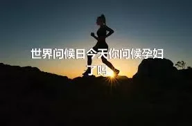 世界问候日今天你问候孕妇了吗