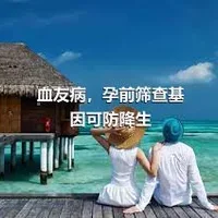 血友病，孕前筛查基因可防降生