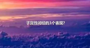 子宫性闭经的3个表现?