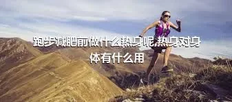 跑步减肥前做什么热身呢,热身对身体有什么用