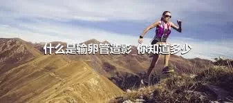 什么是输卵管造影_你知道多少