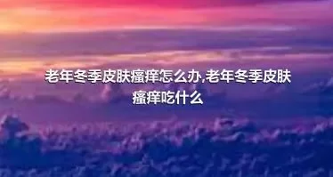 老年冬季皮肤瘙痒怎么办,老年冬季皮肤瘙痒吃什么