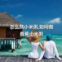 怎么熬小米粥,如何做香蕉小米粥