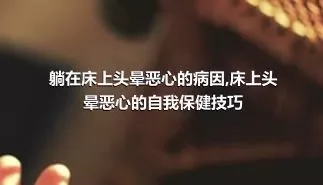 躺在床上头晕恶心的病因,床上头晕恶心的自我保健技巧