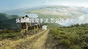 头部痛按摩手法,怎么防止头痛