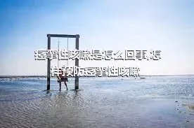 痉挛性咳嗽是怎么回事,怎样预防痉挛性咳嗽_