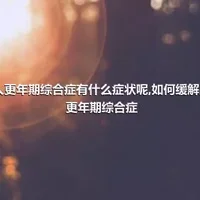 男人更年期综合症有什么症状呢,如何缓解男人更年期综合症