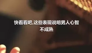 快看看吧,这些表现说明男人心智不成熟