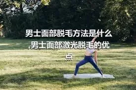 男士面部脱毛方法是什么,男士面部激光脱毛的优点