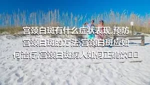 宫颈白斑有什么症状表现,预防宫颈白斑的方法,宫颈白斑应如何治疗,宫颈白斑病人如何正确饮食