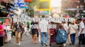 糖尿病遗传吗,导致糖尿病发病的因素有哪些