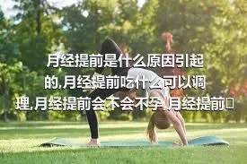 月经提前是什么原因引起的,月经提前吃什么可以调理,月经提前会不会不孕,月经提前的现象正常吗