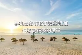 手机会影响精子质量吗,如何提高精液的质量