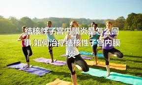 结核性子宫内膜炎是怎么回事,如何治疗结核性子宫内膜炎