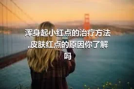 浑身起小红点的治疗方法,皮肤红点的原因你了解吗