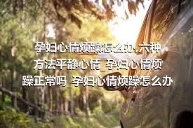 孕妇心情烦躁怎么办_六种方法平静心情