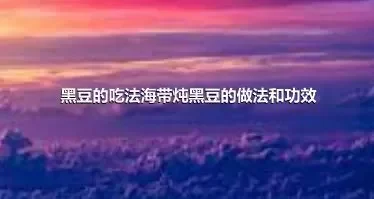 黑豆的吃法海带炖黑豆的做法和功效