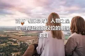 剖析《甄嬛传》人物之皇后：捍卫婚姻权位的绝望主妇