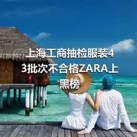上海工商抽检服装43批次不合格ZARA上黑榜